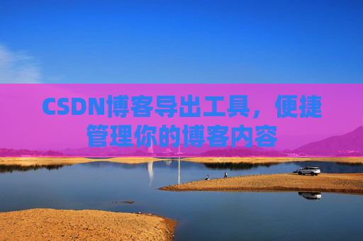 CSDN博客导出工具，便捷管理你的博客内容
